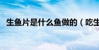 生魚片是什么魚做的(吃生魚片有何隱患)