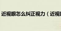 近視眼怎么糾正視力(近視眼如何糾正視力)