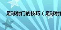 足球射門的技巧(足球射門有什么技巧)