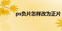 ps負片怎樣改為正片(ps負片)