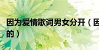 因為愛情歌詞男女分開(因為愛情歌詞是怎樣的)