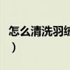 怎么清洗羽絨服最好的方法（怎么清洗羽絨服）