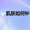 肌膚如何補水（怎樣能使皮膚快速補水）