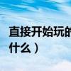 直接開始玩的小游戲（直接開始玩的小游戲有什么）
