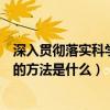 深入貫徹落實科學發展觀的方法（深入貫徹落實科學發展觀的方法是什么）