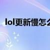 lol更新慢怎么辦（英雄聯盟更新加速方法）