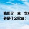 我用盡一生一世來將你供養歌詞（我用盡一生一世來將你供養是什么歌曲）