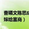曹曦文陳思成分手原因是什么（與他分手之后嫁給富商）