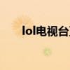 lol電視臺直播入口（lol電視臺直播）