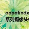 oppofindx5pro攝像頭尺寸 OPPOFindX5系列攝像頭模組成本 