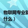 物聯網專業就業方向（物聯網專業就業方向是什么）