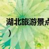 湖北旅游景點大全（湖北旅游景點大全有哪些）