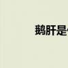 鵝肝是什么（鵝肝有什么營養）