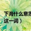 下海什么意思啊出處是哪（老舍竟然早就用上這一詞）