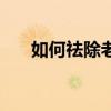 如何祛除老年斑（去除老年斑的妙招）