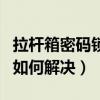 拉桿箱密碼鎖忘了怎么辦（拉桿箱密碼鎖忘了如何解決）