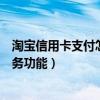 淘寶信用卡支付怎么開通（淘寶賣家怎么開通信用卡支付服務功能）
