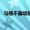 馬桶不靠墻裝是正常嗎（可以不靠墻裝嗎）