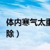 體內寒氣太重如何去除（體內寒氣太重怎樣去除）