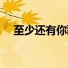 至少還有你歌詞（至少還有你完整歌詞）