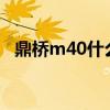 鼎橋m40什么時候上市 鼎橋M40續航怎么樣 