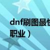 dnf刷圖最快的職業2019（適合刷圖搬磚的職業）