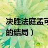 決勝法庭孟可卿是好的嗎（電視劇決勝法庭講的結局）