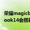 榮耀magicbook14是什么系統 榮耀MagicBook14會搭載什么系統 