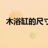 木浴缸的尺寸是什么（木浴缸是什么尺寸）