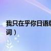 我只在乎你日語版歌詞（我只在乎你日語版和中文版完整歌詞）