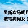 吳新歡馬明月結局怎樣（吳新歡馬明月為什么被罵狗男女）