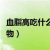 血脂高吃什么食物好（適合血脂高的人吃的食物）