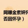 網曝金素妍懷孕生子是真的嗎（閃婚的原因是否因懷孕）