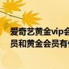 愛奇藝黃金vip會員和普通會員有什么區別（愛奇藝白銀會員和黃金會員有什么區別）