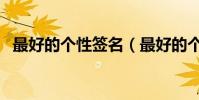 最好的個性簽名(最好的個性簽名有什么)