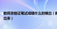教師資格證筆試成績什么時候出(教師資格證筆試成績多久出來)