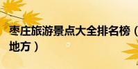 棗莊旅游景點大全排名榜(棗莊有什么好玩的地方)