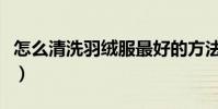 怎么清洗羽絨服最好的方法(怎么清洗羽絨服)