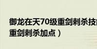 御龍在天70級重劍刺殺技能加點(御龍在天重劍刺殺加點)