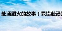 赴湯蹈火的故事(晁錯赴湯蹈火的故事講解)