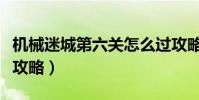 機械迷城第六關怎么過攻略(機械迷城第六關攻略)