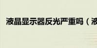 液晶顯示器反光嚴重嗎(液晶顯示器反光)