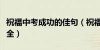 祝福中考成功的佳句(祝福中考成功的佳句大全)