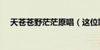 天蒼蒼野茫茫原唱(這位歌手你很熟悉)