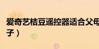 愛奇藝桔豆遙控器適合父母嗎(愛奇藝桔豆盒子)