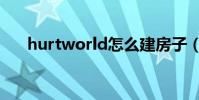 hurtworld怎么建房子(hurtworld)