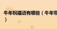牛年祝福語有哪些(牛年帶牛字祝福語有哪些)