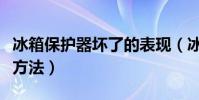 冰箱保護器壞了的表現(冰箱保護器壞了解決方法)