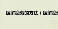 緩解疲勞的方法(緩解疲勞的方法介紹)