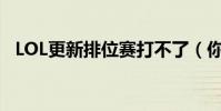 LOL更新排位賽打不了(你知道答案了嗎)